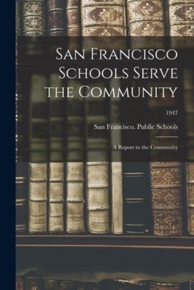 Cover for San Francisco (Calif ) Public Schools · San Francisco Schools Serve the Community; a Report to the Community; 1947 (Paperback Bog) (2021)