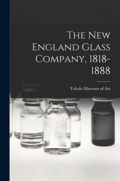 Cover for Toledo Museum of Art · The New England Glass Company, 1818-1888 (Pocketbok) (2021)