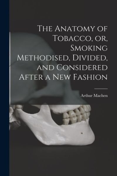 Cover for Arthur 1863-1947 Machen · The Anatomy of Tobacco, or, Smoking Methodised, Divided, and Considered After a New Fashion (Taschenbuch) (2021)