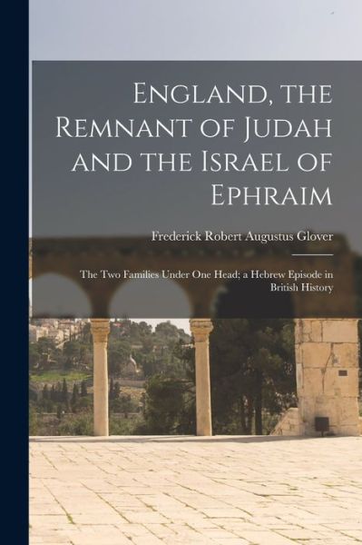Cover for Frederick Robert Augustus Glover · England, the Remnant of Judah and the Israel of Ephraim (Bog) (2022)