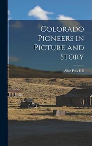 Cover for Alice Polk Hill · Colorado Pioneers in Picture and Story (Buch) (2022)