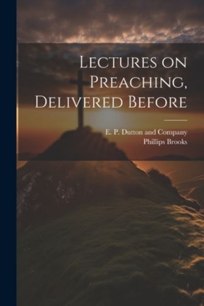 Cover for Phillips Brooks · Lectures on Preaching, Delivered Before (Bok) (2023)