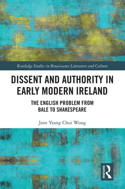 Cover for Jane Wong · Dissent and Authority in Early Modern Ireland: The English Problem from Bale to Shakespeare - Routledge Studies in Renaissance Literature and Culture (Paperback Book) (2021)