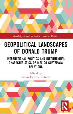 Geopolitical Landscapes of Donald Trump: International Politics and Institutional Characteristics of Mexico-Guatemala Relations - Routledge Studies in Latin American Politics (Paperback Bog) (2024)