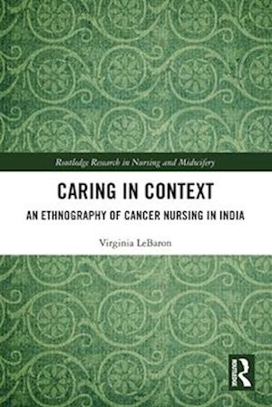 Cover for Virginia LeBaron · Caring in Context: An Ethnography of Cancer Nursing in India - Routledge Research in Nursing and Midwifery (Paperback Book) (2025)