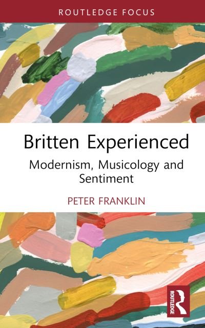 Britten Experienced: Modernism, Musicology and Sentiment - Peter Franklin - Books - Taylor & Francis Ltd - 9781032666600 - March 7, 2024