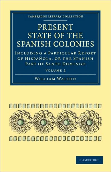 Cover for William Walton · Present State of the Spanish Colonies: Including a Particular Report of Hispanola, or the Spanish Part of Santo Domingo - Cambridge Library Collection - Latin American Studies (Paperback Book) (2011)