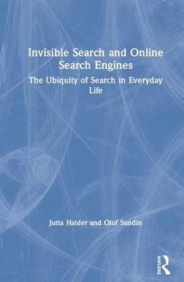 Cover for Haider, Jutta (Lund University, Sweden) · Invisible Search and Online Search Engines: The Ubiquity of Search in Everyday Life (Hardcover Book) (2019)