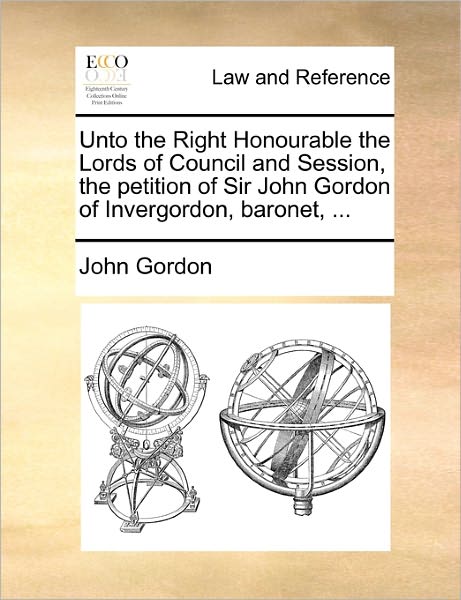 Cover for John Gordon · Unto the Right Honourable the Lords of Council and Session, the Petition of Sir John Gordon of Invergordon, Baronet, ... (Paperback Book) (2010)