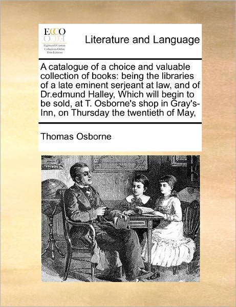 Cover for Thomas Osborne · A Catalogue of a Choice and Valuable Collection of Books: Being the Libraries of a Late Eminent Serjeant at Law, and of Dr.edmund Halley, Which Will Beg (Paperback Book) (2010)