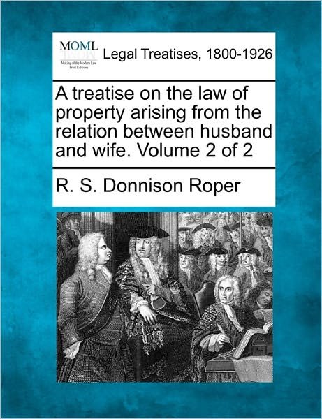 Cover for R S Donnison Roper · A Treatise on the Law of Property Arising from the Relation Between Husband and Wife. Volume 2 of 2 (Pocketbok) (2010)