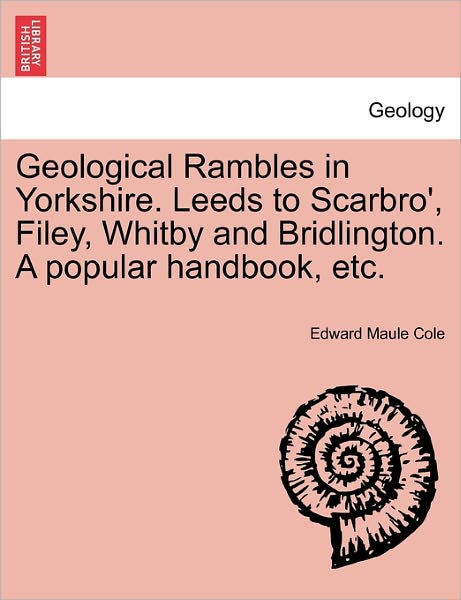 Cover for Edward Maule Cole · Geological Rambles in Yorkshire. Leeds to Scarbro', Filey, Whitby and Bridlington. a Popular Handbook, Etc. (Paperback Book) (2011)