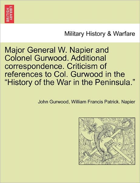 Cover for John Gurwood · Major General W. Napier and Colonel Gurwood. Additional Correspondence. Criticism of References to Col. Gurwood in the (Paperback Book) (2011)