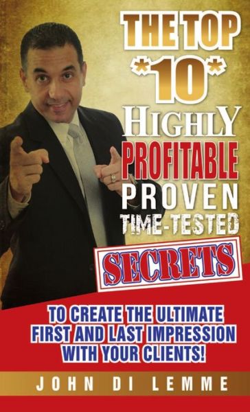 Top *10* Highly Profitable, Proven, Time-Tested Secrets to Create the Ultimate First and Last Impression with Your Client - John Di Lemme - Książki - Lulu Press, Inc. - 9781304747600 - 6 marca 2014