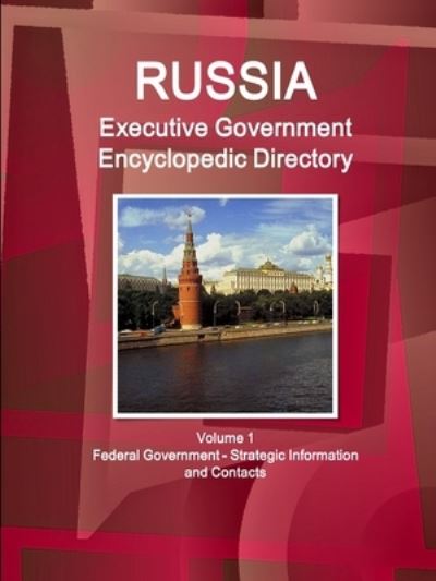 Russia Executive Government Encyclopedic Directory Volume 1 Federal Government - Strategic Information and Contacts - Inc IBP - Bücher - Lulu.com - 9781365872600 - 6. April 2017