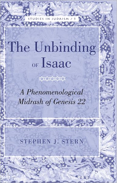 Cover for Stephen J. Stern · The Unbinding of Isaac: A Phenomenological Midrash of Genesis 22 - Studies in Judaism (Hardcover Book) [New edition] (2012)