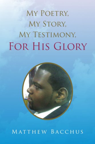 My Poetry, My Story, My Testimony, for His Glory - Matthew Bacchus - Books - Xlibris - 9781436305600 - July 21, 2008