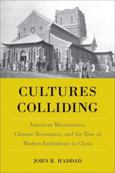 Cover for John R Haddad · Cultures Colliding: American Missionaries, Chinese Resistance, and the Rise of Modern Institutions in China (Hardcover Book) (2023)