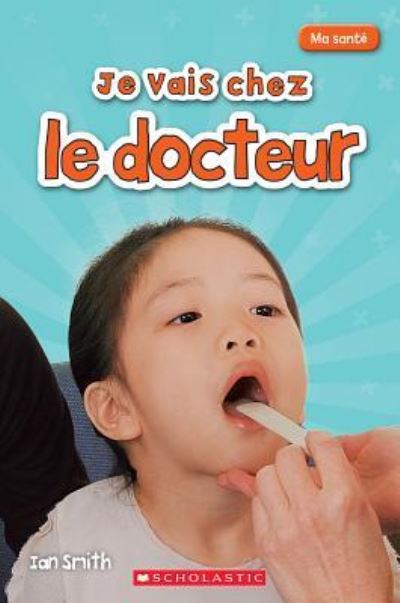 Ma Sante Je Vais Chez Le Docteur - Ian Smith - Books - Scholastic - 9781443149600 - February 1, 2016