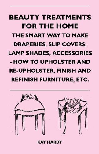 Beauty Treatments for the Home - the Smart Way to Make Draperies, Slip Covers, Lamp Shades, Accessories - How to Upholster and Re-upholster, Finish and Refinish Furniture, Etc. - Kay Hardy - Books - Clack Press - 9781445525600 - August 25, 2010