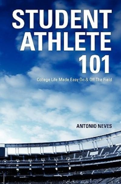 Student Athlete 101: College Life Made Easy on & off the Field - Antonio Neves - Kirjat - Createspace - 9781449978600 - keskiviikko 7. huhtikuuta 2010