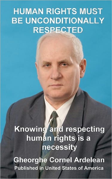 Cover for Gheorghe Cornel Ardelean · Human Rights Must Be Unconditionally Respected: Knowing and Respecting Human Rights Us a Necessity (Pocketbok) (2010)