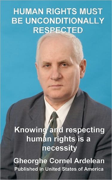 Cover for Gheorghe Cornel Ardelean · Human Rights Must Be Unconditionally Respected: Knowing and Respecting Human Rights Us a Necessity (Paperback Bog) (2010)