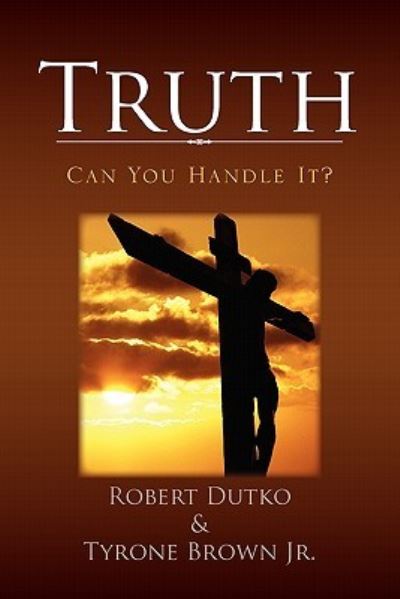 Truth - Robert Dutko - Books - Xlibris Corporation - 9781456840600 - February 9, 2011