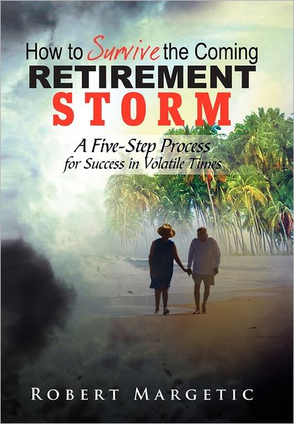 Cover for Robert Margetic · How to Survive the Coming Retirement Storm: a Five-step Process for Success in Volatile Times (Inbunden Bok) (2011)