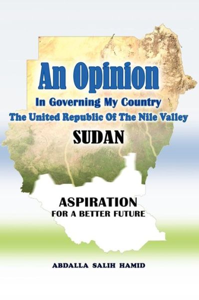 Cover for Abdalla Salih Hamid · An Opinion: in Governing My Country the United Republic of the Nile Valley Sudan Aspiration for a Better Future (Paperback Book) (2012)