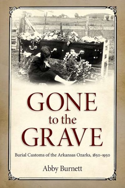 Cover for Abby Burnett · Gone to the Grave: Burial Customs of the Arkansas Ozarks, 1850-1950 (Paperback Book) (2015)