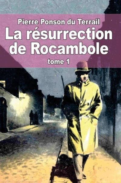 La Resurrection De Rocambole: Tome 1 - Pierre Alexis Ponson Du Terrail - Kirjat - Createspace - 9781505803600 - sunnuntai 28. joulukuuta 2014