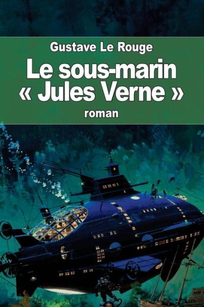 Le Sous-marin Jules Verne - Gustave Le Rouge - Books - Createspace - 9781512267600 - May 19, 2015