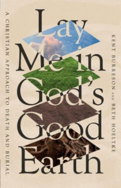 Kent Burreson · Lay Me in God's Good Earth: A Christian Approach to Death and Burial (Paperback Book) (2024)
