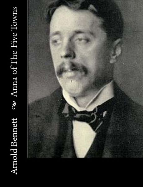 Anna of the Five Towns - Arnold Bennett - Books - Createspace - 9781515138600 - July 19, 2015