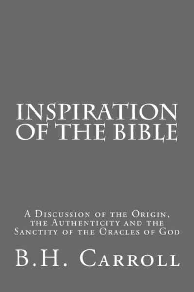 Cover for B H Carroll · Inspiration of the Bible: a Discussion of the Origin, the Authenticity and the Sanctity of the Oracles of God (Paperback Book) (2015)