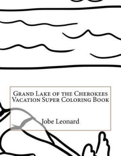 Grand Lake of the Cherokees Vacation Super Coloring Book - Jobe Leonard - Books - Createspace Independent Publishing Platf - 9781523917600 - February 7, 2016