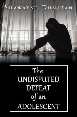 Cover for Shawayne Dunstan · The Undisputed Defeat of an Adolescent (Paperback Book) (2016)