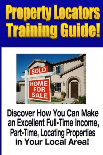 Cover for Mike Smith · Property Locators Training Guide : Discover How You Can Make an Excellent Full-Time Income, Part-Time, Locating Properties in Your Local Area! (Paperback Bog) (2016)