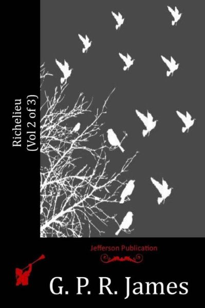 Richelieu - G. P. R. James - Books - CreateSpace Independent Publishing Platf - 9781530962600 - July 1, 2016