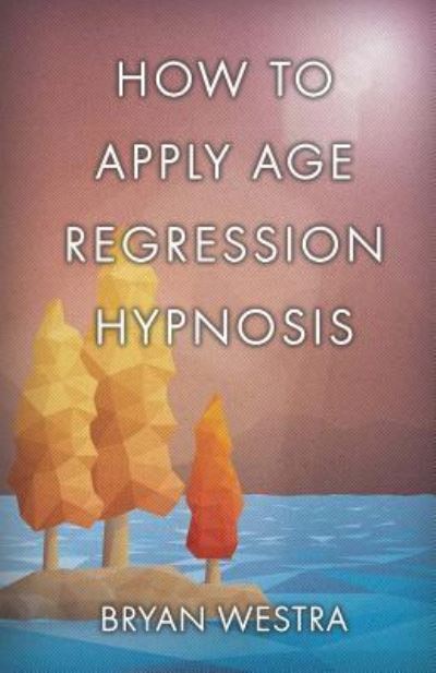 Cover for Bryan Westra · How To Apply Age Regression Hypnosis (Taschenbuch) (2017)