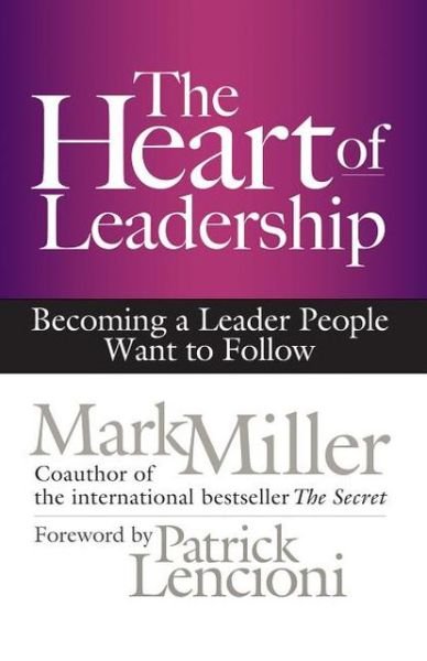Cover for Mark Miller · The Heart of Leadership; Becoming a Leader People Want to Follow (Hardcover Book) (2013)