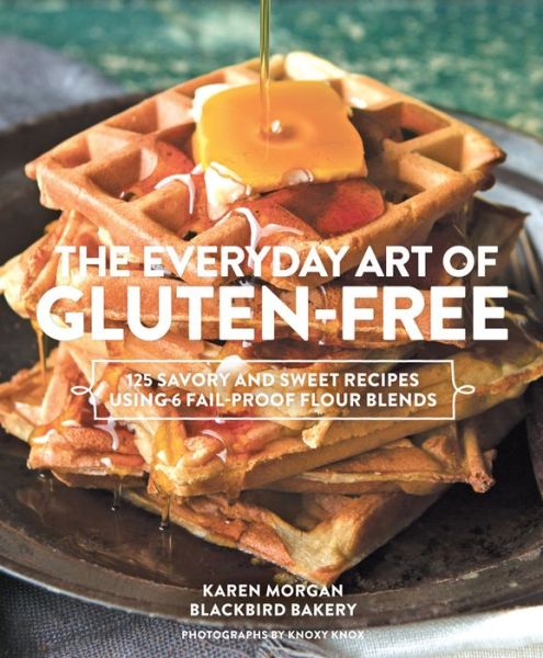 Cover for Karen Morgan · Everyday Art of Gluten Free: 125 Savory and Sweet Recipes Using 6 Fail-Proof Flour Blends (Hardcover Book) (2014)