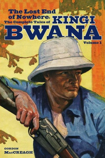 The Lost End of Nowhere: the Complete Tales of Kingi Bwana, Volume 1 - Gordon Maccreagh - Books - Altus Press - 9781618271600 - July 26, 2014