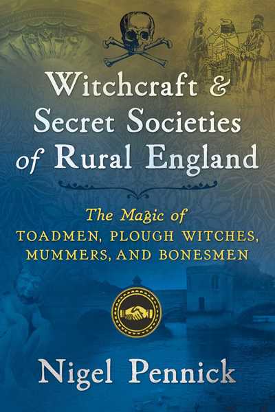 Witchcraft and Secret Societies of Rural England: The Magic of Toadmen, Plough Witches, Mummers, and Bonesmen - Nigel Pennick - Books - Inner Traditions Bear and Company - 9781620557600 - May 2, 2019