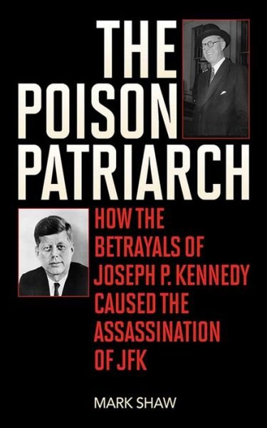 Cover for Mark Shaw · The Poison Patriarch: How the Betrayals of Joseph P. Kennedy Caused the Assassination of JFK (Innbunden bok) (2013)