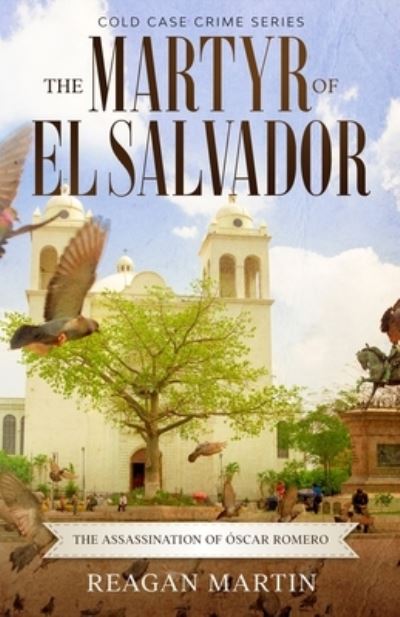 The Martyr of El Salvador: The Assassination of Oscar Romero - Cold Case Crime - Reagan Martin - Books - Minute Help, Inc. - 9781629174600 - July 29, 2020