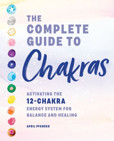 Cover for April Pfender · Complete Guide to Chakras Activating the 12-Chakra Energy System for Balance and Healing (Book) (2020)