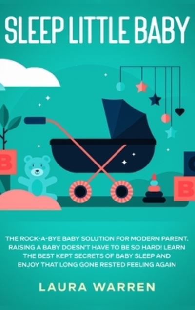 Cover for Laura Warren · Sleep Little Baby: The Rock-a-Bye Baby Solution for Modern Parent: Raising a Baby Doesn't Have to Be so Hard! Learn the Best Kept Secrets of Baby Sleep and Enjoy That Long Gone Rested Feeling Again (Hardcover Book) (2020)