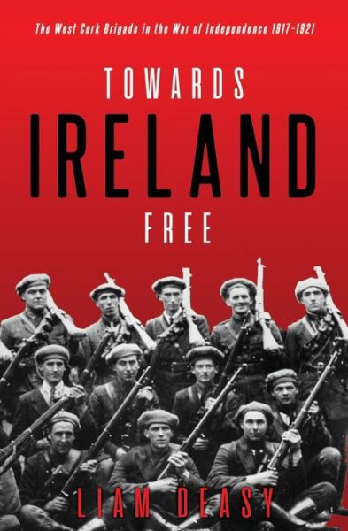 Towards Ireland Free: The West Cork Brigade in the War of Independence 1917– 1921 - Liam Deasy - Books - The Mercier Press Ltd - 9781781177600 - October 1, 2020